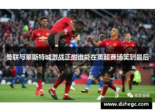 曼联与莱斯特城激战正酣谁能在英超赛场笑到最后