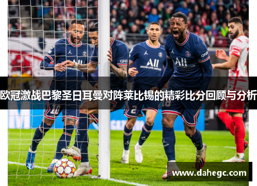 欧冠激战巴黎圣日耳曼对阵莱比锡的精彩比分回顾与分析
