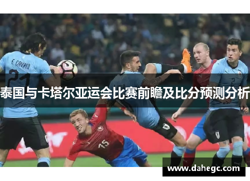 泰国与卡塔尔亚运会比赛前瞻及比分预测分析
