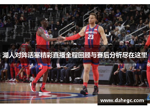 湖人对阵活塞精彩直播全程回顾与赛后分析尽在这里