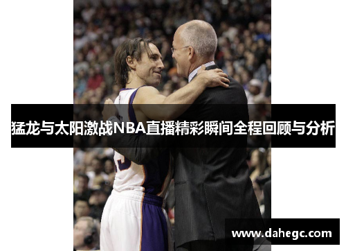 猛龙与太阳激战NBA直播精彩瞬间全程回顾与分析
