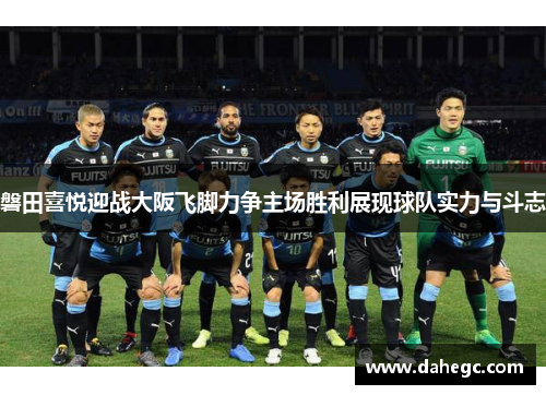 磐田喜悦迎战大阪飞脚力争主场胜利展现球队实力与斗志
